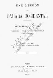 Une Mission au Sahara Occidental. Du Sénégal au Tiris. Trarza - Elib ; Oulad - Bou - Seba ; Oulad - Delim ; Yahia - Ben - Osman | Donnet, Gaston