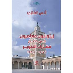 زيتونيون معاصرون في خضم معارك التنوير (1924-2013) | الشابي، أنس، (1953م-). Aut
